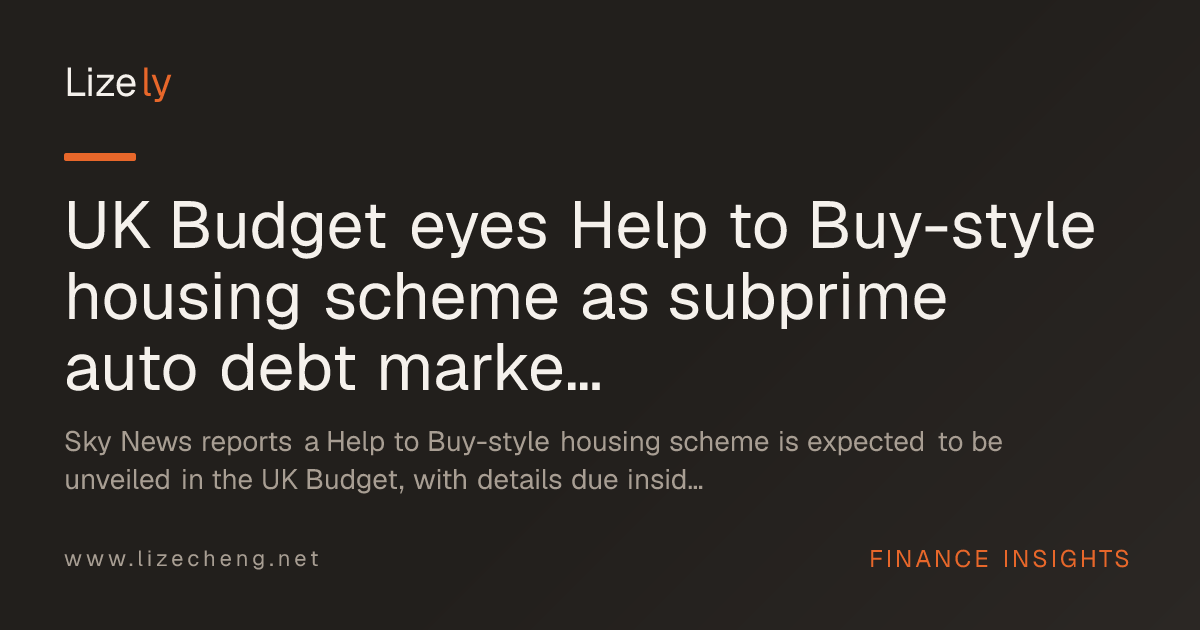 UK Budget eyes Help to Buy-style housing scheme as subprime auto debt market tops $104 billion