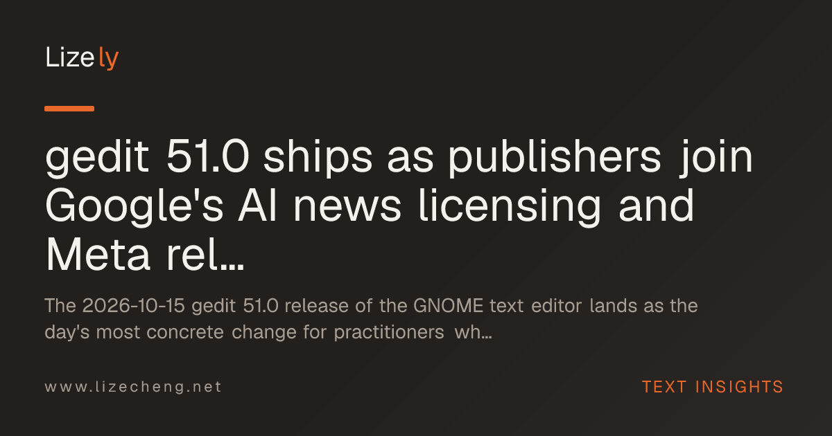 gedit 51.0 ships as publishers join Google's AI news licensing and Meta releases Muse Spark Open