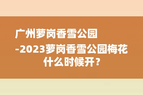 广州萝岗香雪公园
-2023萝岗香雪公园梅花什么时候开？-图1