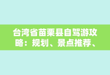 台湾省苗栗县自驾游攻略：规划、景点推荐、交通拥堵避免