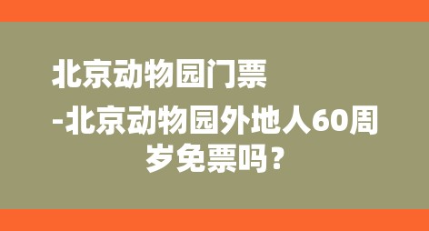 北京动物园门票
-北京动物园外地人60周岁免票吗？-图1