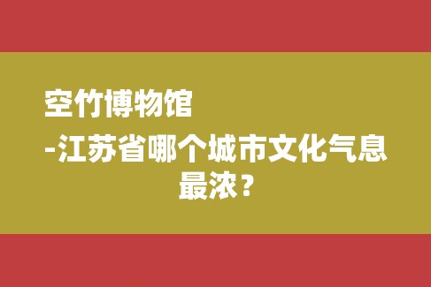 空竹博物馆
-江苏省哪个城市文化气息最浓？-图1