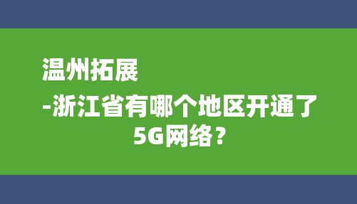 温州拓展
-浙江省有哪个地区开通了5G网络？-图1