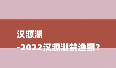 汉源湖
-2022汉源湖禁渔期？-图1