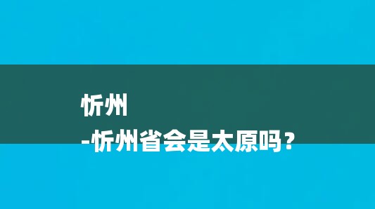 忻州
-忻州省会是太原吗？