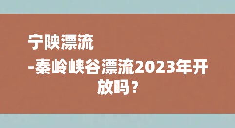 宁陕漂流
-秦岭峡谷漂流2023年开放吗？-图1