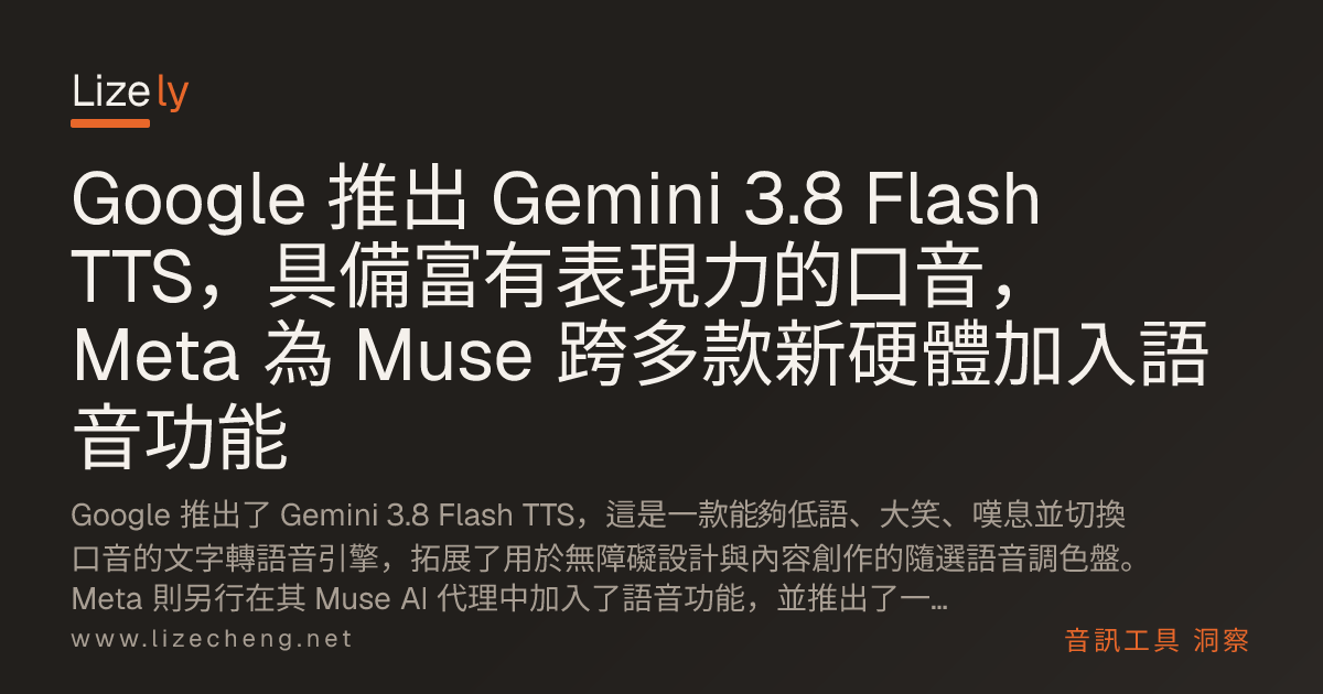Google 推出 Gemini 3.8 Flash TTS，具備富有表現力的口音，Meta 為 Muse 跨多款新硬體加入語音功能
