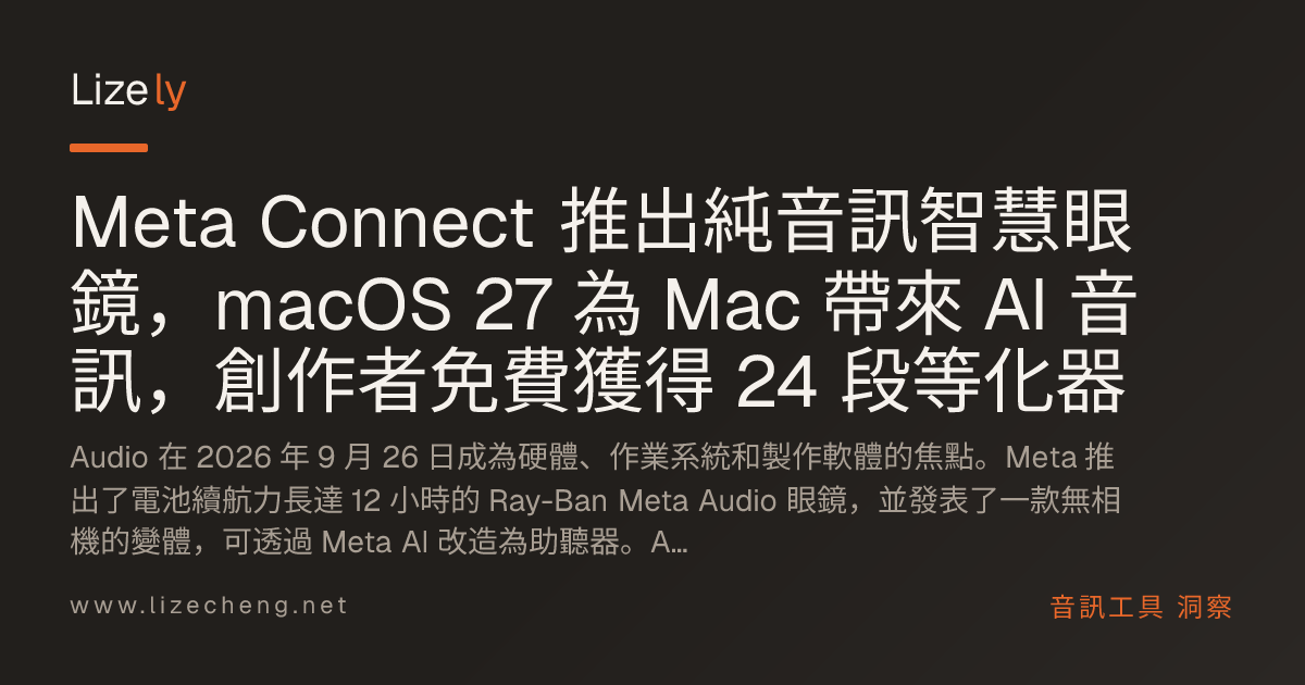 Meta Connect 推出純音訊智慧眼鏡，macOS 27 為 Mac 帶來 AI 音訊，創作者免費獲得 24 段等化器