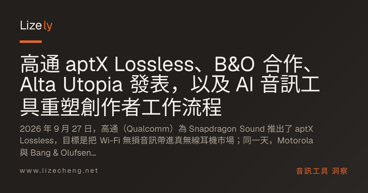 高通 aptX Lossless、B&O 合作、Alta Utopia 發表，以及 AI 音訊工具重塑創作者工作流程