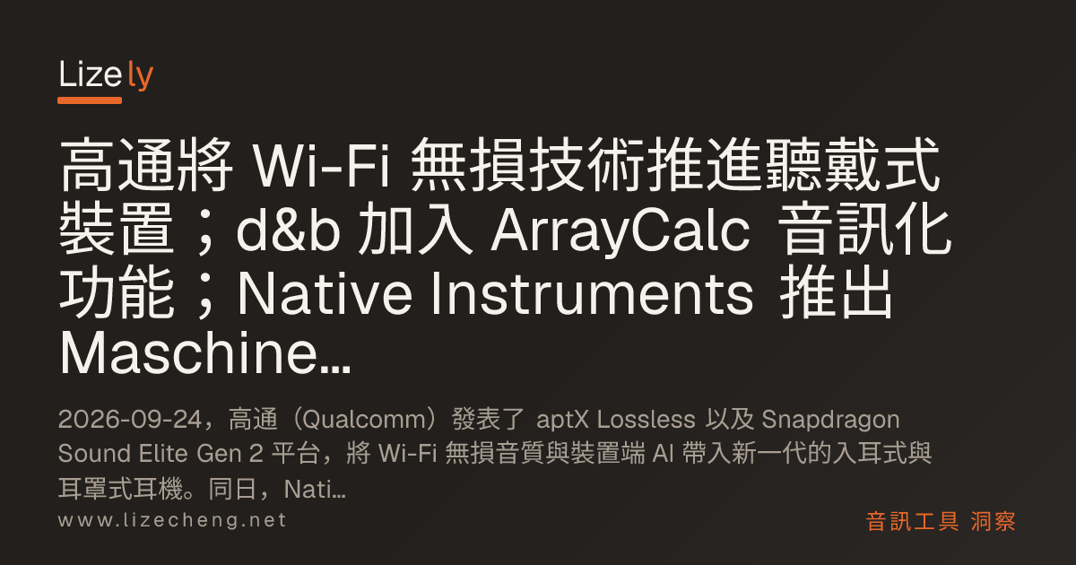 高通將 Wi-Fi 無損技術推進聽戴式裝置；d&b 加入 ArrayCalc 音訊化功能；Native Instruments 推出 Maschine 3.7