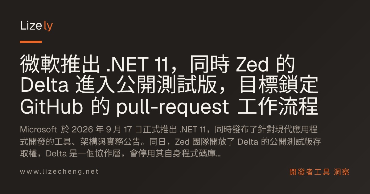 微軟推出 .NET 11，同時 Zed 的 Delta 進入公開測試版，目標鎖定 GitHub 的 pull-request 工作流程