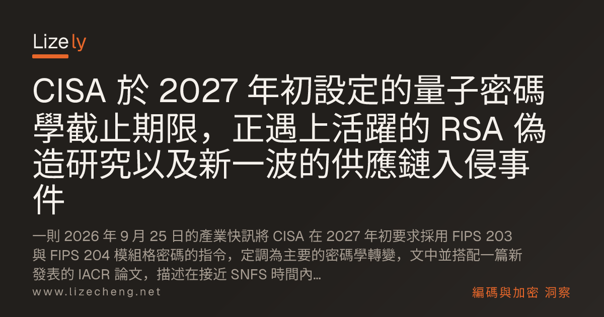 CISA 於 2027 年初設定的量子密碼學截止期限，正遇上活躍的 RSA 偽造研究以及新一波的供應鏈入侵事件