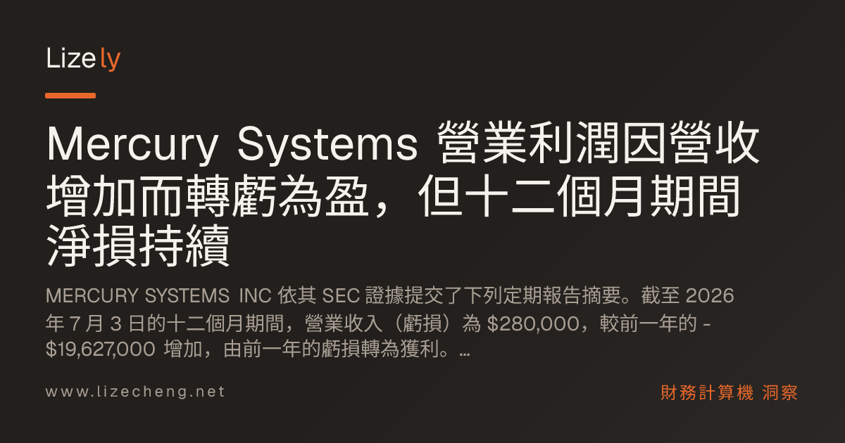 Mercury Systems 營業利潤因營收增加而轉虧為盈，但十二個月期間淨損持續