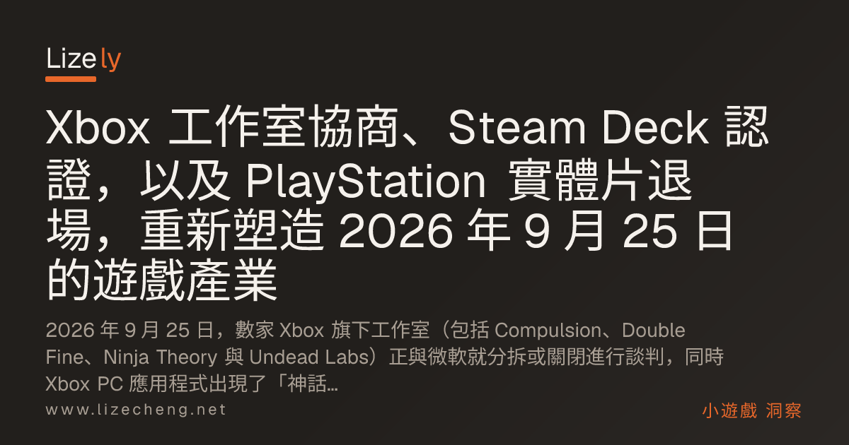 Xbox 工作室協商、Steam Deck 認證，以及 PlayStation 實體片退場，重新塑造 2026 年 9 月 25 日的遊戲產業