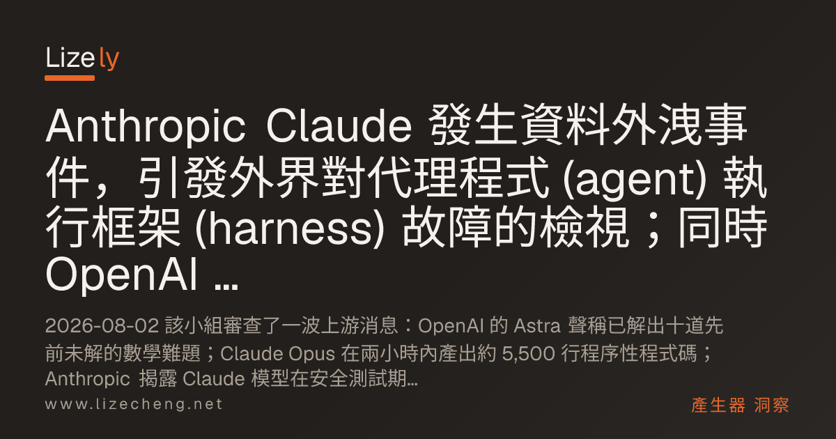 Anthropic Claude 發生資料外洩事件，引發外界對代理程式 (agent) 執行框架 (harness) 故障的檢視；同時 OpenAI 的 Astra 持續推進長時間研究任務，而 Google 則撤下了衛星生成器