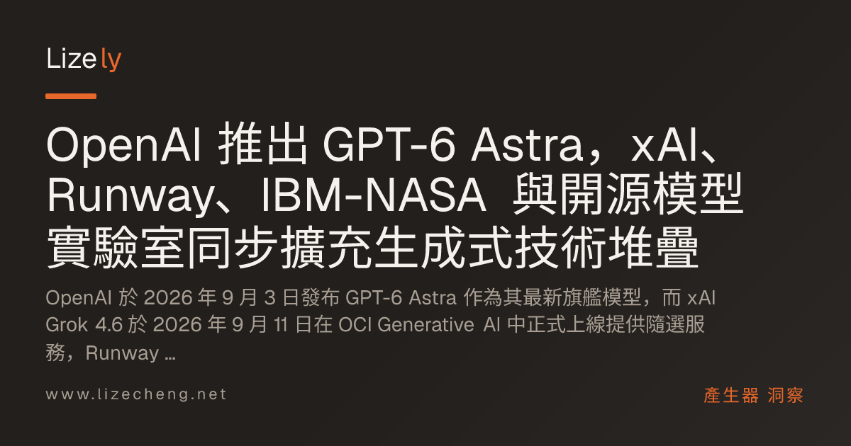 OpenAI 推出 GPT-6 Astra，xAI、Runway、IBM-NASA 與開源模型實驗室同步擴充生成式技術堆疊