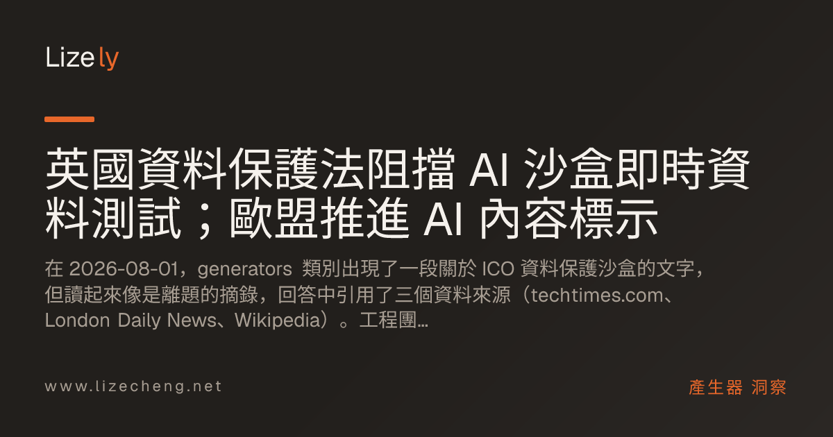 英國資料保護法阻擋 AI 沙盒即時資料測試；歐盟推進 AI 內容標示