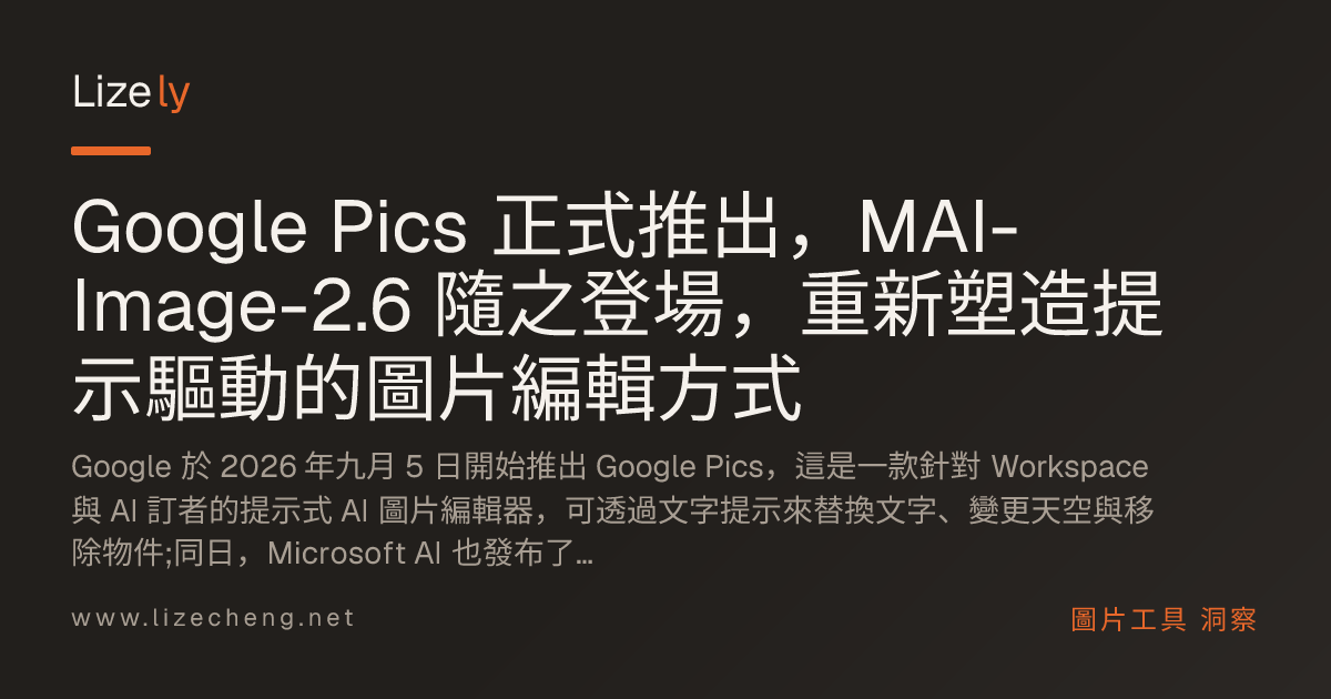 Google Pics 正式推出，MAI-Image-2.6 隨之登場，重新塑造提示驅動的圖片編輯方式