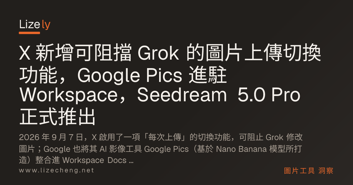 X 新增可阻擋 Grok 的圖片上傳切換功能，Google Pics 進駐 Workspace，Seedream 5.0 Pro 正式推出