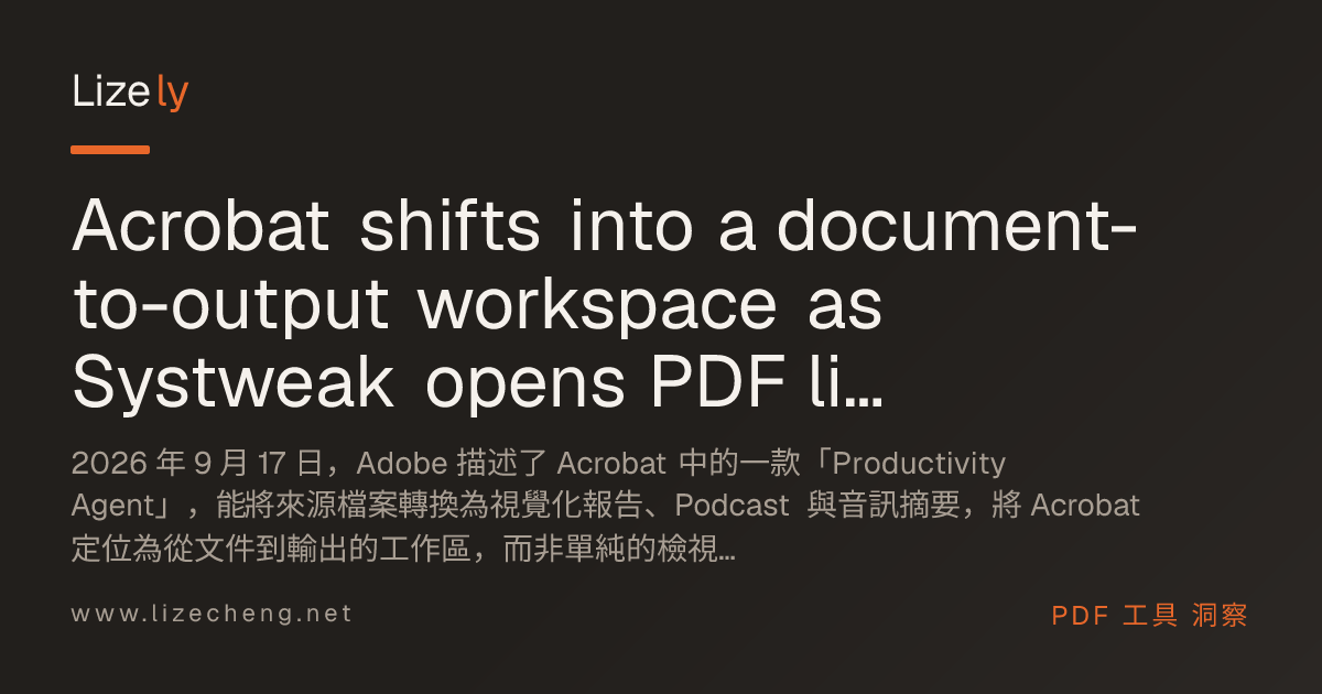 Acrobat shifts into a document-to-output workspace as Systweak opens PDF licensing for business buyers
