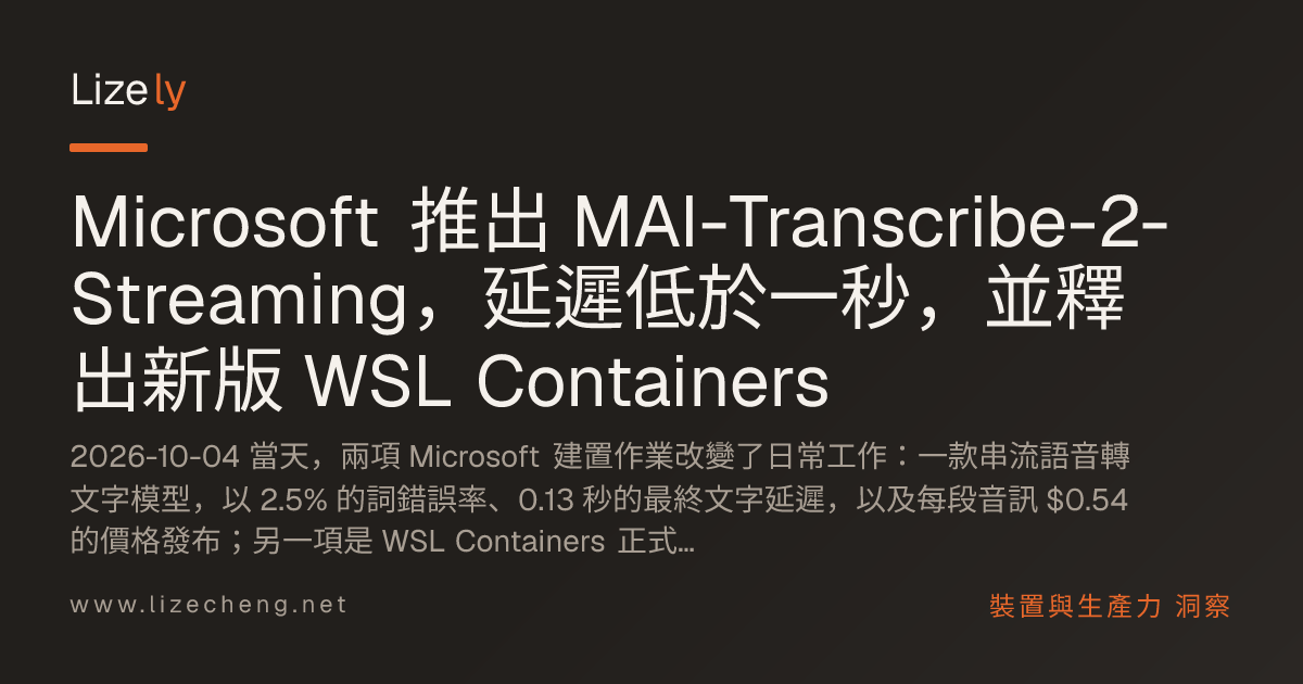 Microsoft 推出 MAI-Transcribe-2-Streaming，延遲低於一秒，並釋出新版 WSL Containers