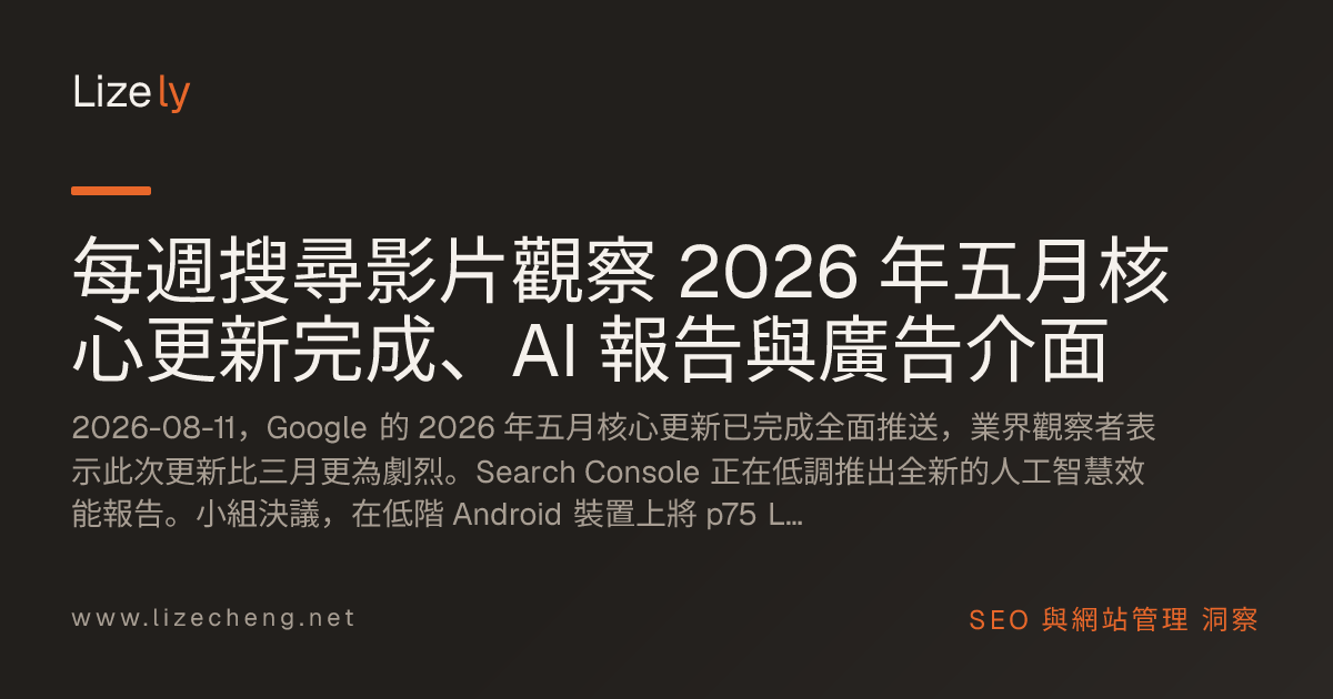 每週搜尋影片觀察 2026 年五月核心更新完成、AI 報告與廣告介面