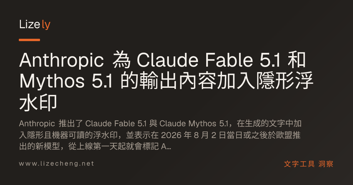 Anthropic 為 Claude Fable 5.1 和 Mythos 5.1 的輸出內容加入隱形浮水印