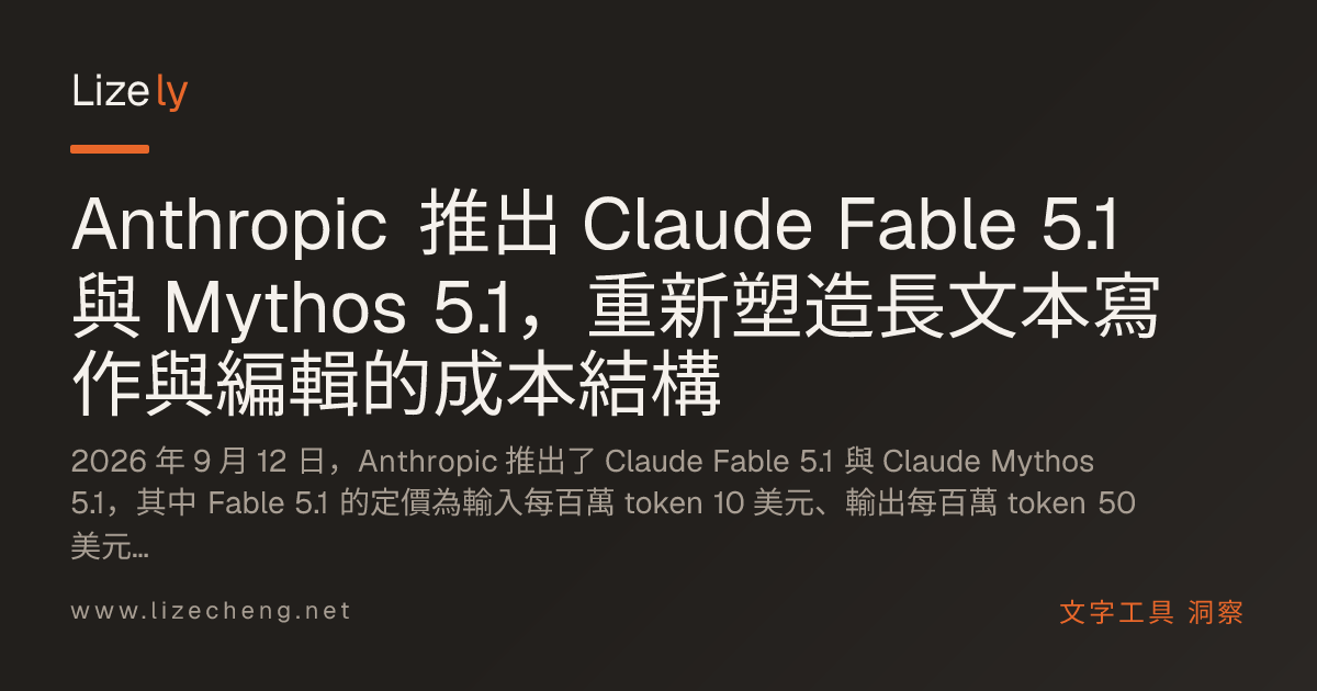 Anthropic 推出 Claude Fable 5.1 與 Mythos 5.1，重新塑造長文本寫作與編輯的成本結構