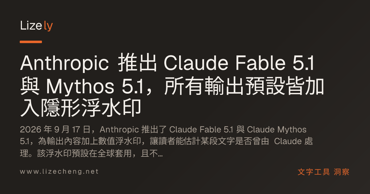 Anthropic 推出 Claude Fable 5.1 與 Mythos 5.1，所有輸出預設皆加入隱形浮水印