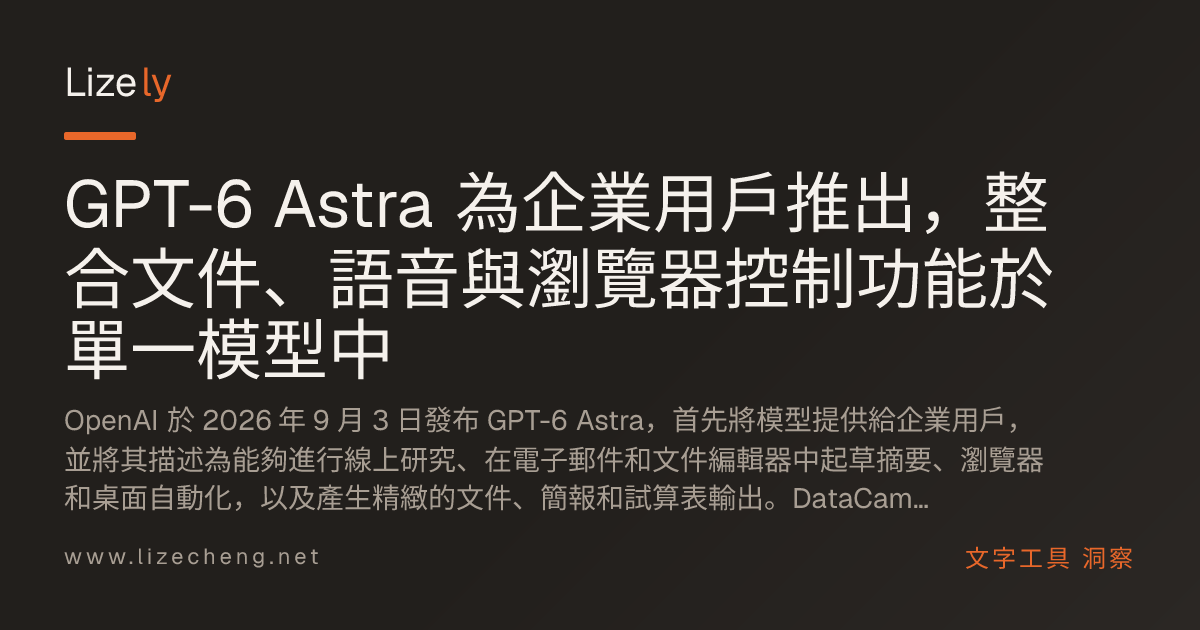 GPT-6 Astra 為企業用戶推出，整合文件、語音與瀏覽器控制功能於單一模型中