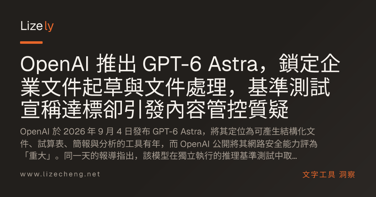 OpenAI 推出 GPT-6 Astra，鎖定企業文件起草與文件處理，基準測試宣稱達標卻引發內容管控質疑