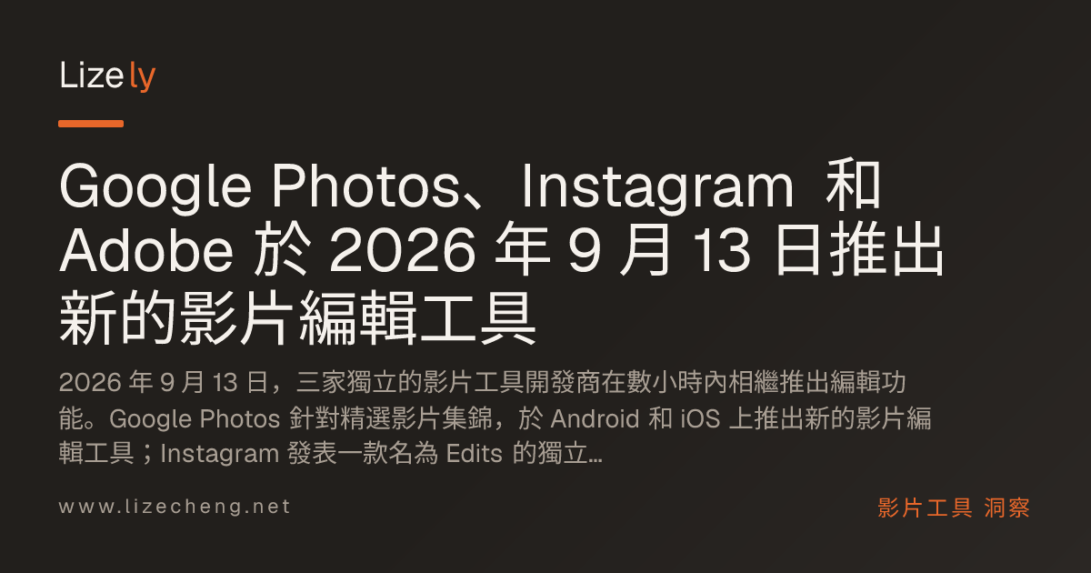 Google Photos、Instagram 和 Adobe 於 2026 年 9 月 13 日推出新的影片編輯工具