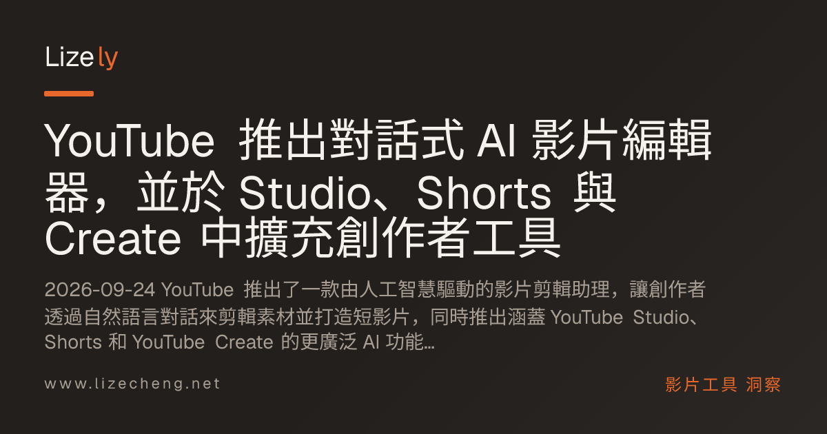 YouTube 推出對話式 AI 影片編輯器，並於 Studio、Shorts 與 Create 中擴充創作者工具